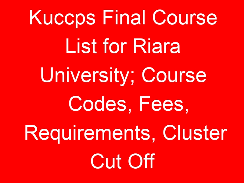 Kuccps Final Course List for Riara University; Course Codes, Fees, Requirements, Cluster Cut Off Points