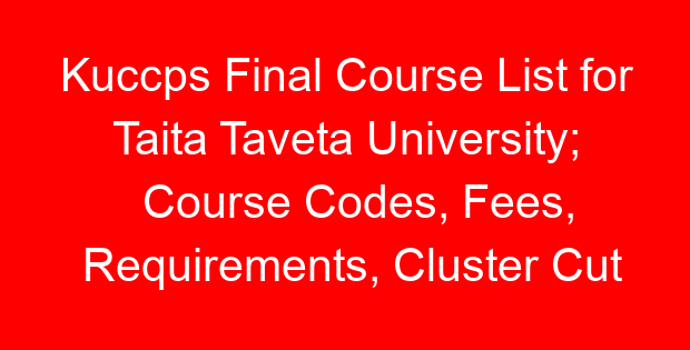 Kuccps Final Course List for Taita Taveta University; Course Codes, Fees, Requirements, Cluster Cut Off Points