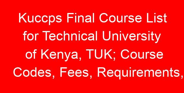Kuccps Final Course List for Technical University of Kenya, TUK; Course Codes, Fees, Requirements, Cluster Cut Off Points