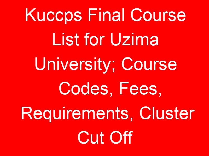 Kuccps Final Course List for Uzima University; Course Codes, Fees, Requirements, Cluster Cut Off Points