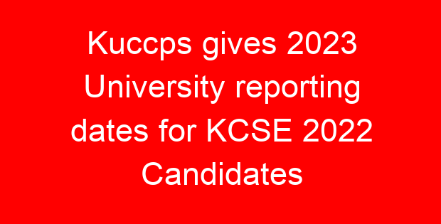 Kuccps gives 2023 University reporting dates for KCSE 2022 Candidates