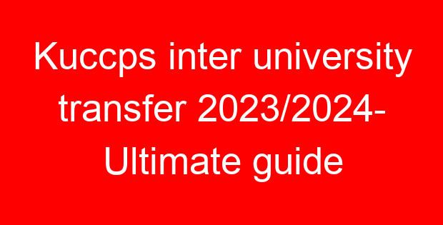 Kuccps inter university transfer 2023/2024- Ultimate guide
