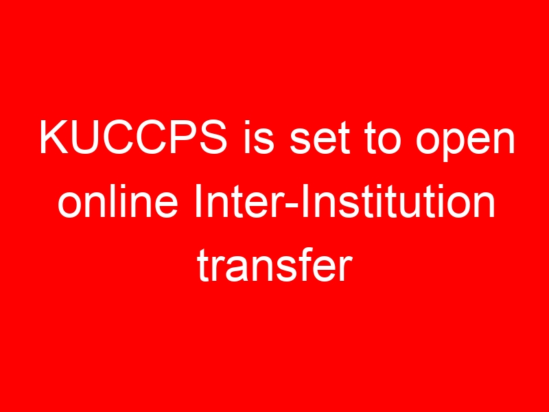 KUCCPS is set to open online Inter-Institution transfer