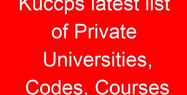 Kuccps latest list of Private Universities, Codes, Courses