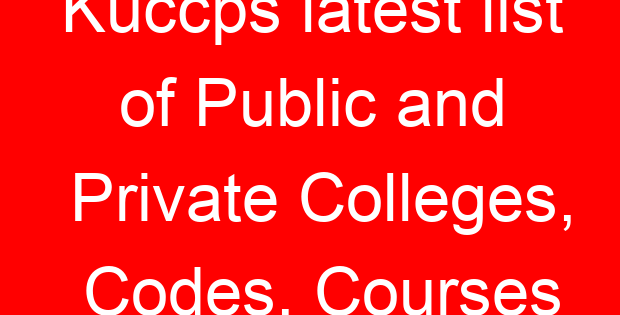 Kuccps latest list of Public and Private Colleges, Codes, Courses