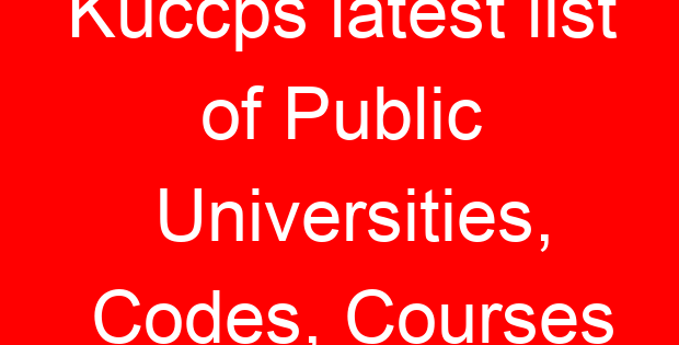Kuccps latest list of Public Universities, Codes, Courses