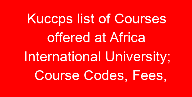 Kuccps list of Courses offered at Africa International University; Course Codes, Fees, Requirements, Cluster Cut Off Points