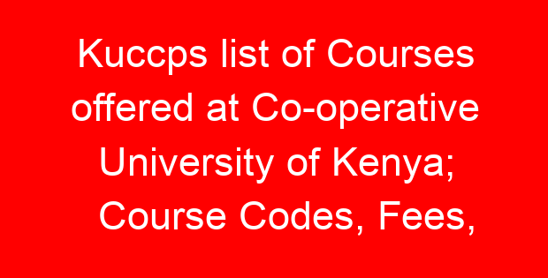 Kuccps list of Courses offered at Co-operative University of Kenya; Course Codes, Fees, Requirements, Cluster Cut Off Points