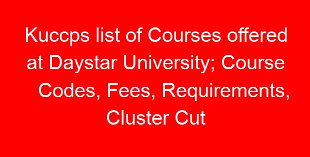 Kuccps list of Courses offered at Daystar University; Course Codes, Fees, Requirements, Cluster Cut Off Points