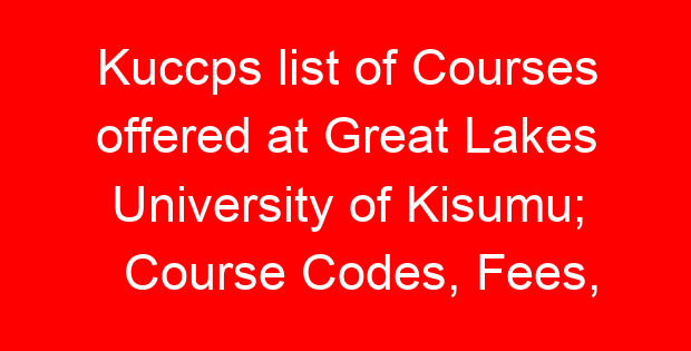 Kuccps list of Courses offered at Great Lakes University of Kisumu; Course Codes, Fees, Requirements, Cluster Cut Off Points