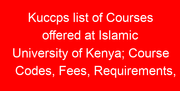 Kuccps list of Courses offered at Islamic University of Kenya; Course Codes, Fees, Requirements, Cluster Cut Off Points