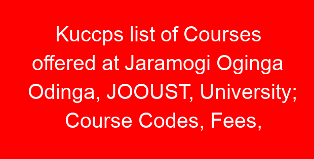 Kuccps list of Courses offered at Jaramogi Oginga Odinga, JOOUST, University; Course Codes, Fees, Requirements, Cluster Cut Off Points