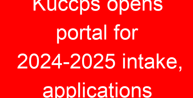 Kuccps opens portal for 2024-2025 intake, applications