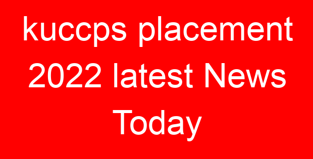 kuccps placement 2022 latest News Today