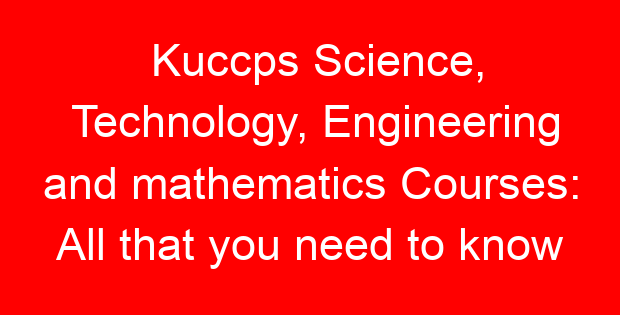 Kuccps Science, Technology, Engineering and mathematics Courses: All that you need to know