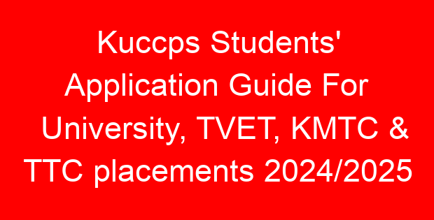 Kuccps Students’ Application Guide For University, TVET, KMTC & TTC placements 2024/2025
