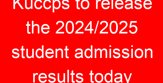 Kuccps to release the 2024/2025 student admission results today