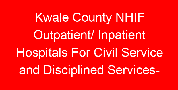 Kwale County NHIF Outpatient/ Inpatient Hospitals For Civil Service and Disciplined Services- Location, Contacts, Requirements