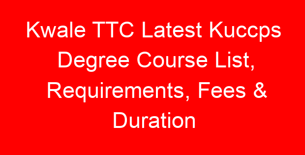 Kwale TTC Latest Kuccps Degree Course List, Requirements, Fees & Duration