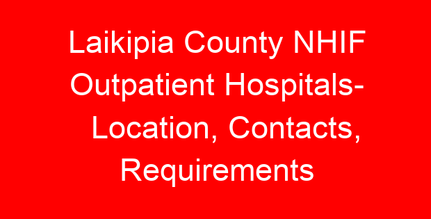 Laikipia County NHIF Outpatient Hospitals- Location, Contacts, Requirements