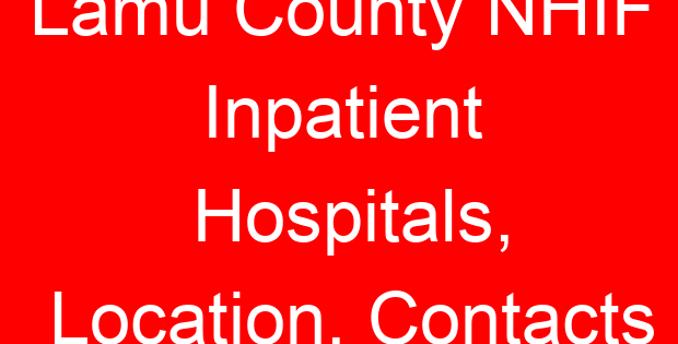 Lamu County NHIF Inpatient Hospitals, Location, Contacts