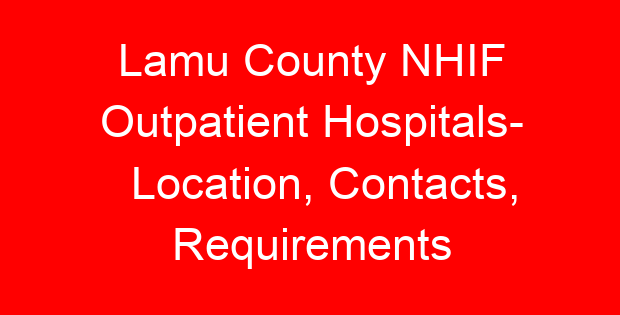 Lamu County NHIF Outpatient Hospitals- Location, Contacts, Requirements