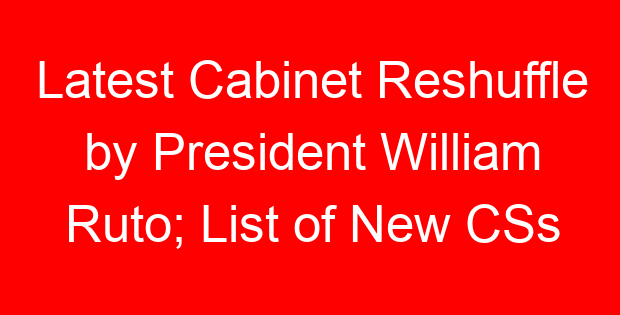 Latest Cabinet Reshuffle by President William Ruto; List of New CSs