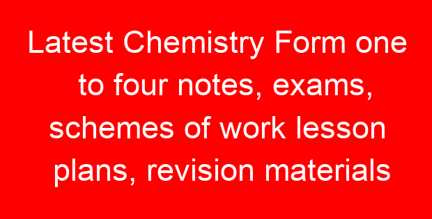 Latest Chemistry Form one to four notes, exams, schemes of work lesson plans, revision materials free