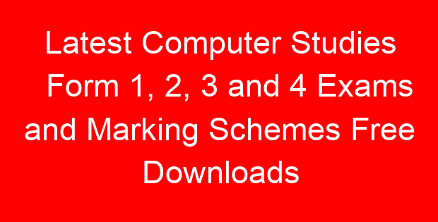 Latest Computer Studies Form 1, 2, 3 and 4 Exams and Marking Schemes Free Downloads