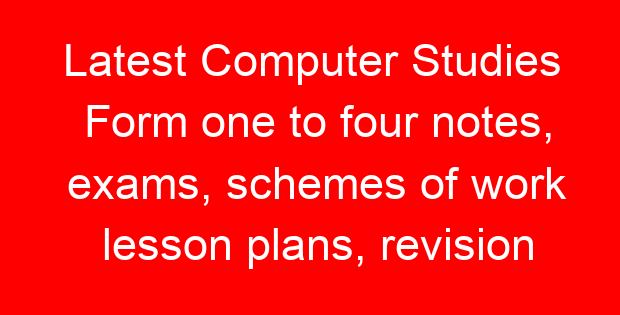 Latest Computer Studies Form one to four notes, exams, schemes of work lesson plans, revision materials free