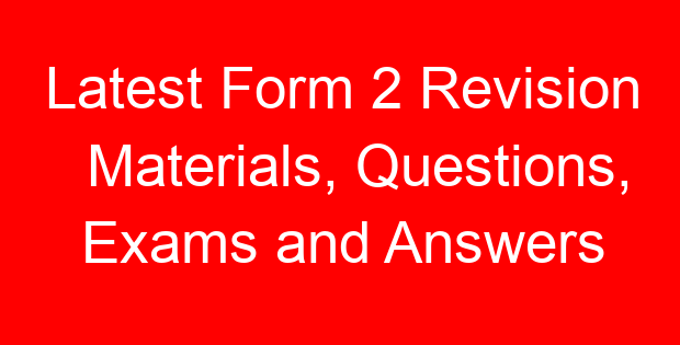 Latest Form 2 Revision Materials, Questions, Exams and Answers