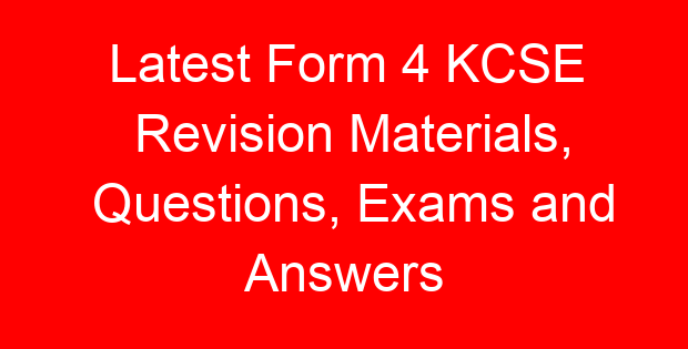 Latest Form 4 KCSE Revision Materials, Questions, Exams and Answers