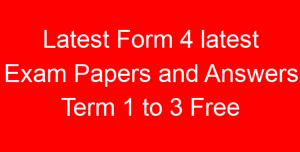 Latest Form 4 latest Exam Papers and Answers Term 1 to 3 Free