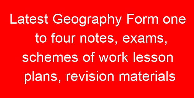 Latest Geography Form one to four notes, exams, schemes of work lesson plans, revision materials free