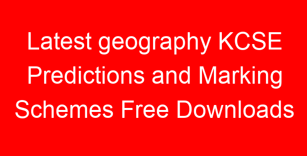 Latest geography KCSE Predictions and Marking Schemes Free Downloads