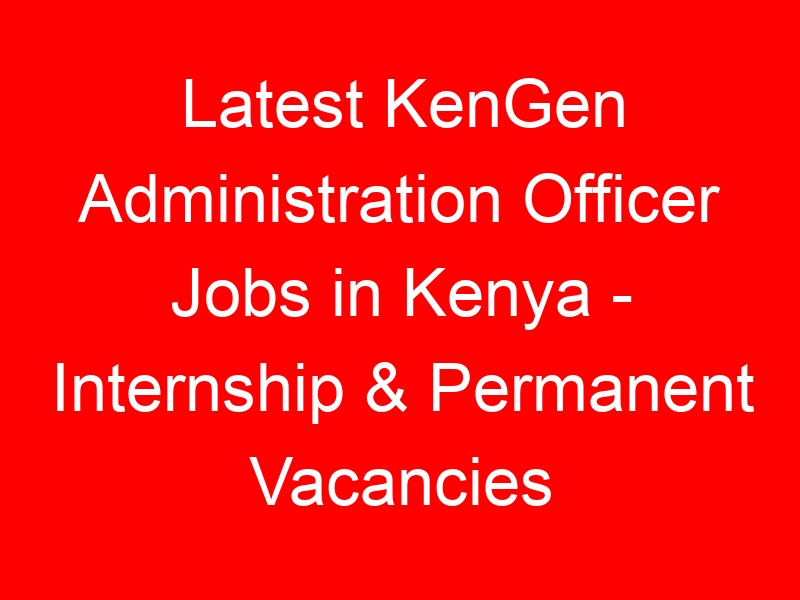 Latest KenGen Administration Officer Jobs in Kenya – Internship & Permanent Vacancies