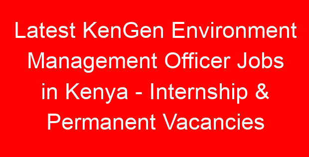 Latest KenGen Environment Management Officer Jobs in Kenya – Internship & Permanent Vacancies