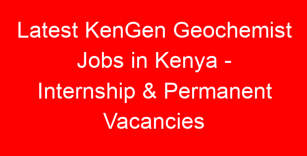 Latest KenGen Geochemist Jobs in Kenya – Internship & Permanent Vacancies