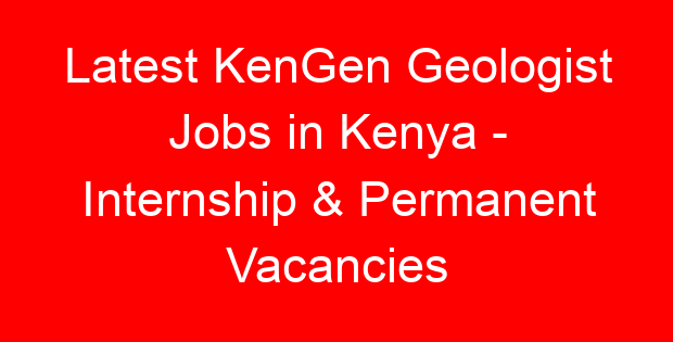 Latest KenGen Geologist Jobs in Kenya – Internship & Permanent Vacancies