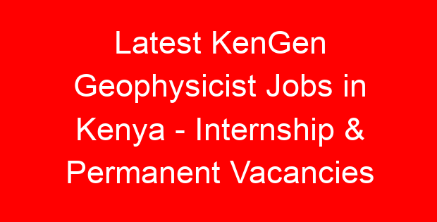 Latest KenGen Geophysicist Jobs in Kenya – Internship & Permanent Vacancies