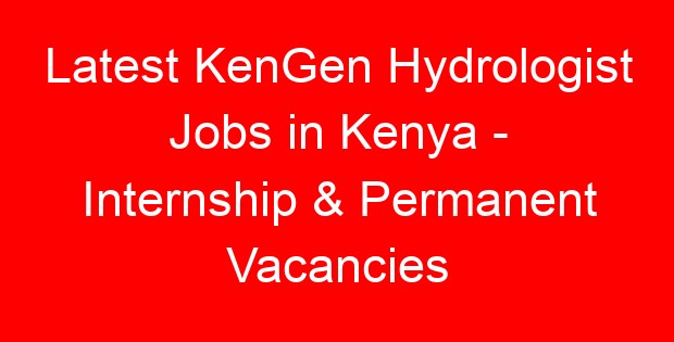 Latest KenGen Hydrologist Jobs in Kenya – Internship & Permanent Vacancies