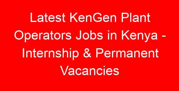 Latest KenGen Plant Operators Jobs in Kenya – Internship & Permanent Vacancies