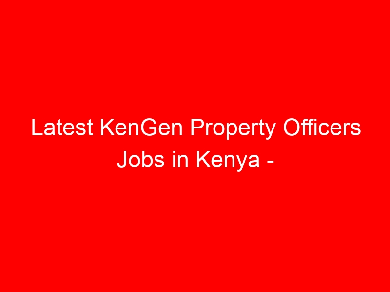 Latest KenGen Property Officers Jobs in Kenya – Internship & Permanent Vacancies