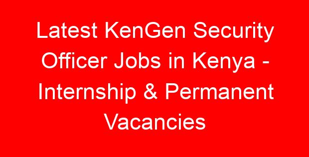 Latest KenGen Security Officer Jobs in Kenya – Internship & Permanent Vacancies