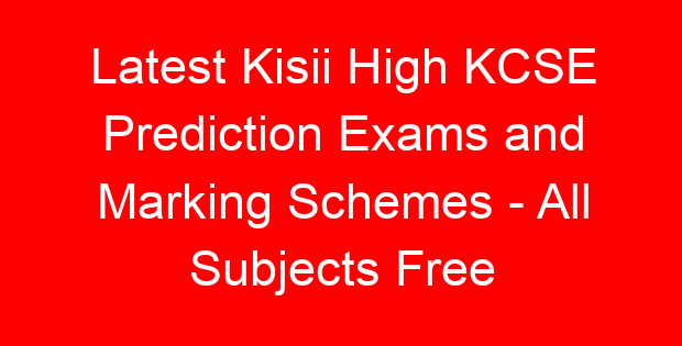 Latest Kisii High KCSE Prediction Exams and Marking Schemes – All Subjects Free