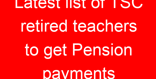 Latest list of TSC retired teachers to get Pension payments