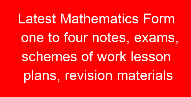 Latest Mathematics Form one to four notes, exams, schemes of work lesson plans, revision materials free