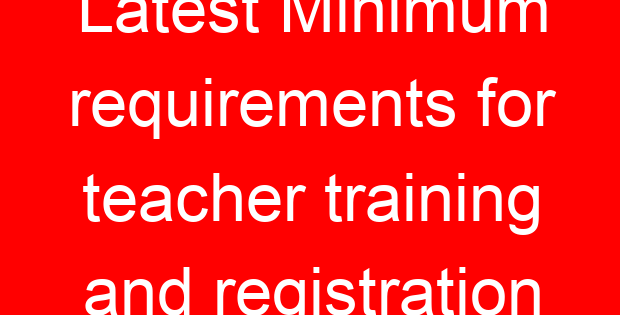 Latest Minimum requirements for teacher training and registration