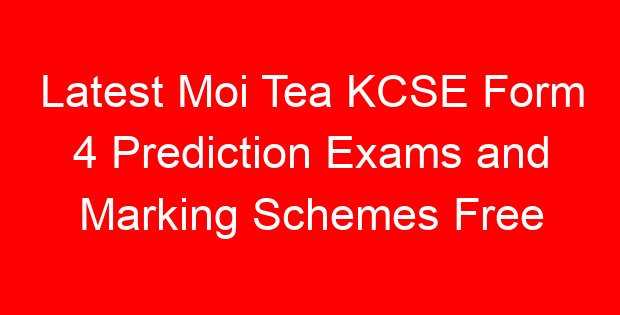 Latest Moi Tea KCSE Form 4 Prediction Exams and Marking Schemes Free