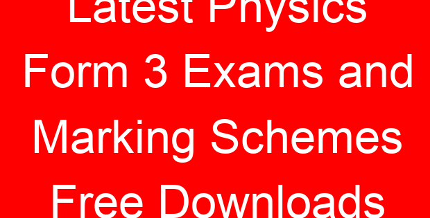 Latest Physics Form 3 Exams and Marking Schemes Free Downloads